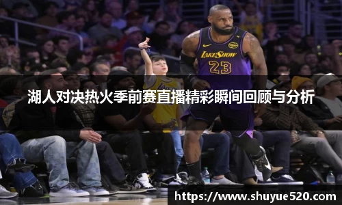 湖人对决热火季前赛直播精彩瞬间回顾与分析