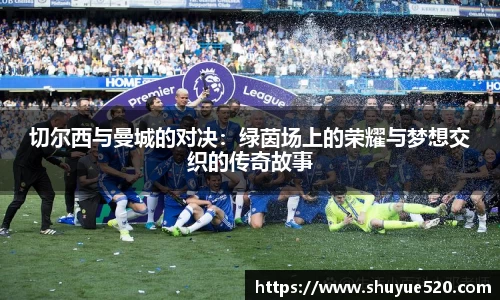 切尔西与曼城的对决：绿茵场上的荣耀与梦想交织的传奇故事
