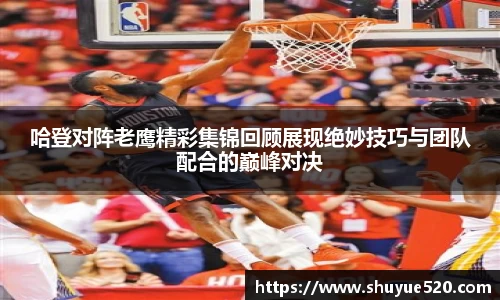 哈登对阵老鹰精彩集锦回顾展现绝妙技巧与团队配合的巅峰对决