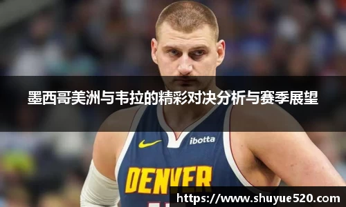 墨西哥美洲与韦拉的精彩对决分析与赛季展望