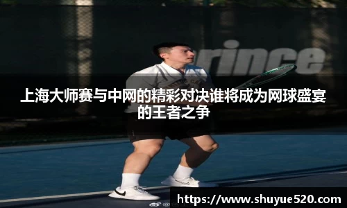 上海大师赛与中网的精彩对决谁将成为网球盛宴的王者之争