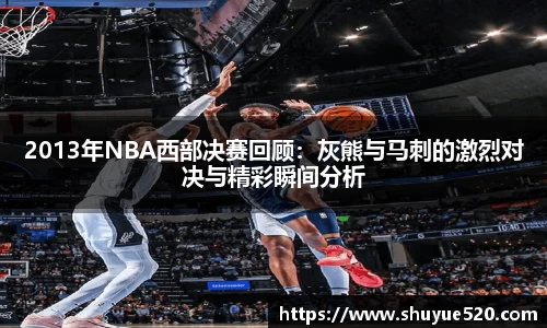 2013年NBA西部决赛回顾：灰熊与马刺的激烈对决与精彩瞬间分析