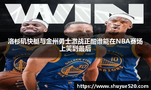 洛杉矶快艇与金州勇士激战正酣谁能在NBA赛场上笑到最后