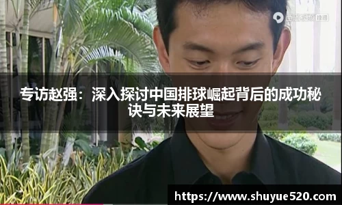 专访赵强：深入探讨中国排球崛起背后的成功秘诀与未来展望