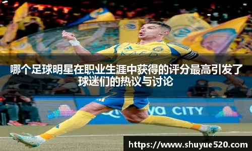 哪个足球明星在职业生涯中获得的评分最高引发了球迷们的热议与讨论
